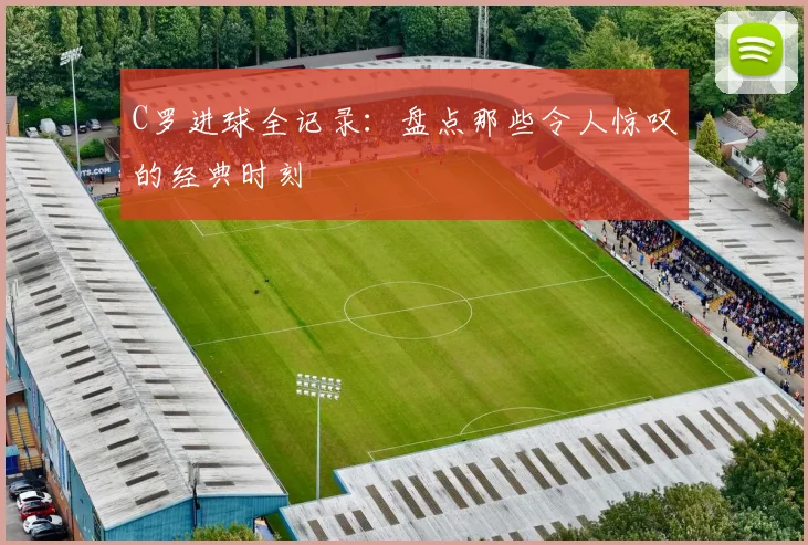 C罗进球全记录：盘点那些令人惊叹的经典时刻