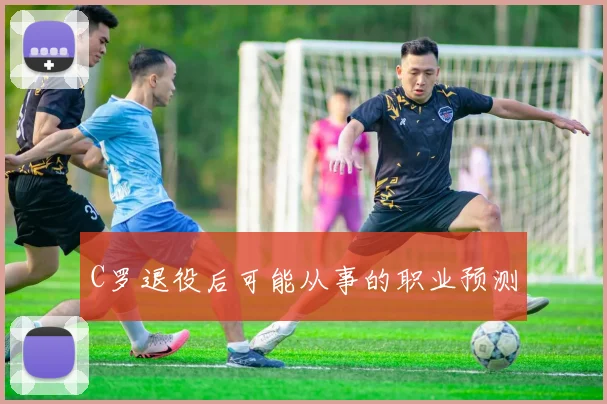 C罗退役后可能从事的职业预测