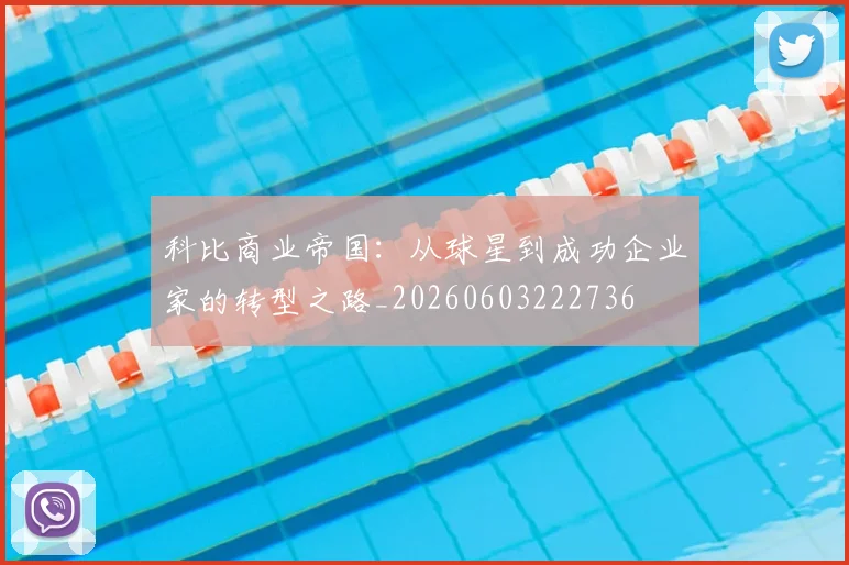 科比商业帝国：从球星到成功企业家的转型之路_20260603222736