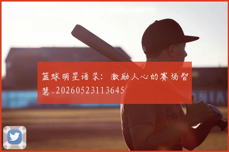 篮球明星语录：激励人心的赛场智慧_20260523113645