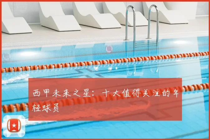 西甲未来之星:十大值得关注的年轻球员