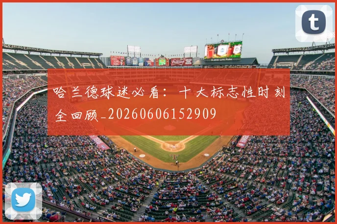 哈兰德球迷必看:十大标志性时刻全回顾_20260606152909