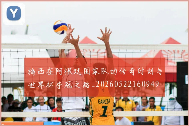 梅西在阿根廷国家队的传奇时刻与世界杯夺冠之路_20260522160949