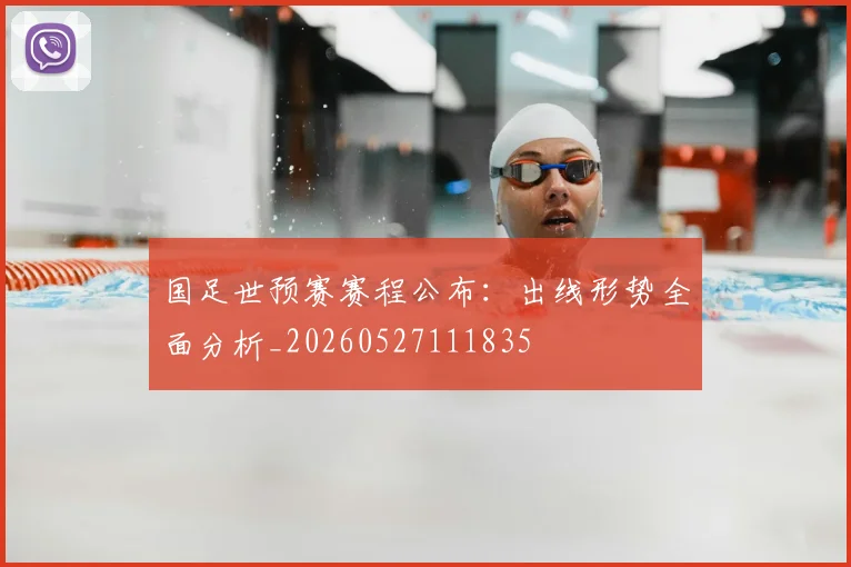 国足世预赛赛程公布:出线形势全面分析_20260527111835