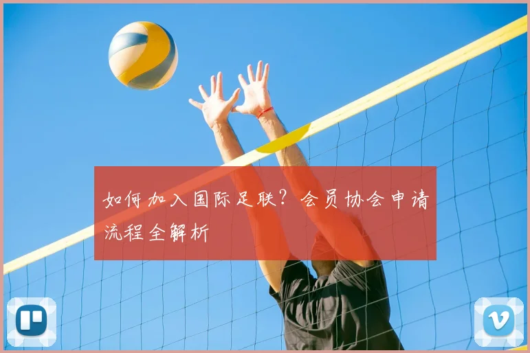 如何加入国际足联?会员协会申请流程全解析