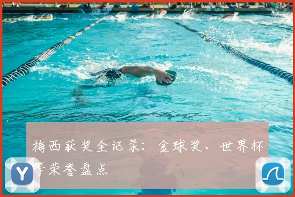 梅西获奖全记录：金球奖、世界杯等荣誉盘点