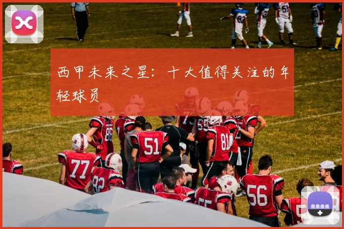 西甲未来之星:十大值得关注的年轻球员