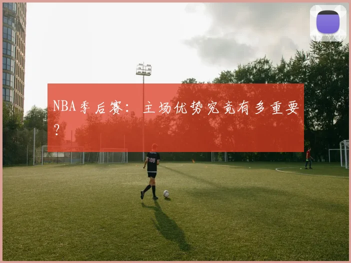 NBA季后赛：主场优势究竟有多重要？