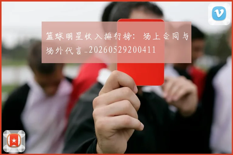 篮球明星收入排行榜:场上合同与场外代言_20260529200411