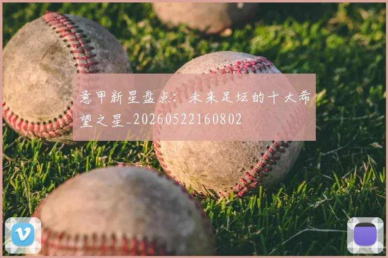 意甲新星盘点：未来足坛的十大希望之星_20260522160802