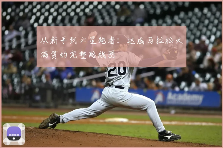 从新手到六星跑者：达成马拉松大满贯的完整路线图