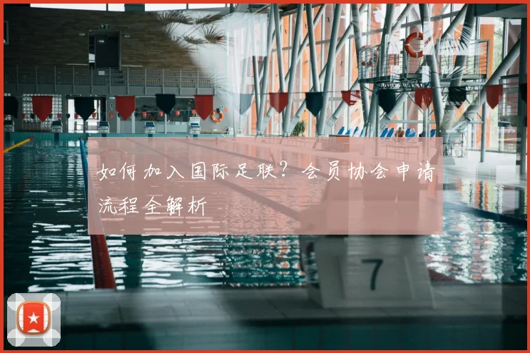 如何加入国际足联?会员协会申请流程全解析