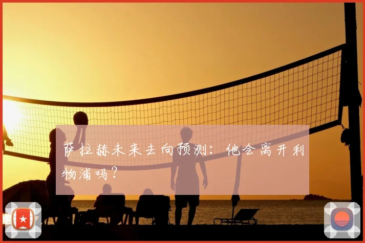 萨拉赫未来去向预测：他会离开利物浦吗？
