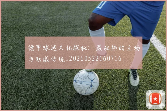 德甲球迷文化探秘:最狂热的主场与助威传统_20260522160716