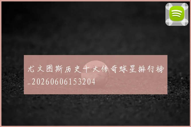 尤文图斯历史十大传奇球星排行榜_20260606153204