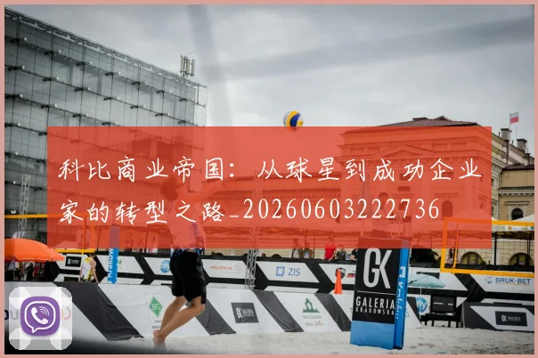 科比商业帝国：从球星到成功企业家的转型之路_20260603222736