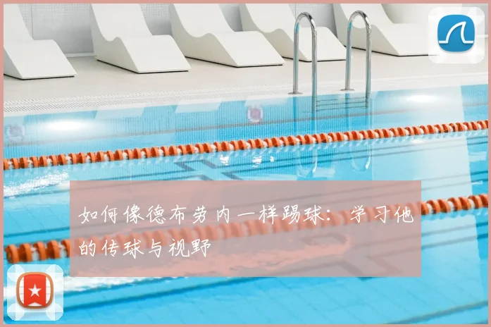 如何像德布劳内一样踢球：学习他的传球与视野