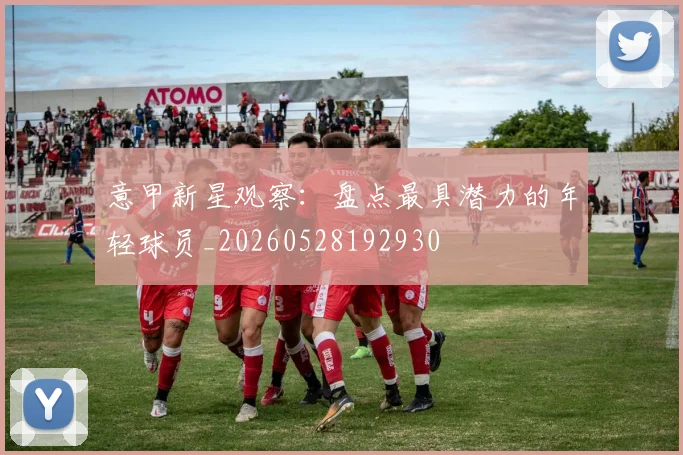 意甲新星观察：盘点最具潜力的年轻球员_20260528192930
