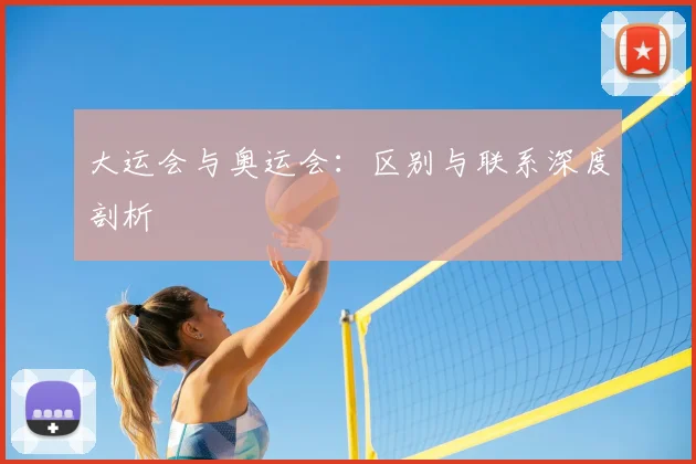 大运会与奥运会：区别与联系深度剖析