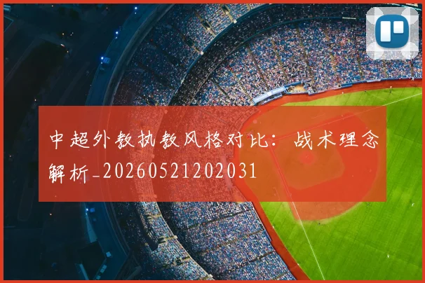 中超外教执教风格对比：战术理念解析_20260521202031