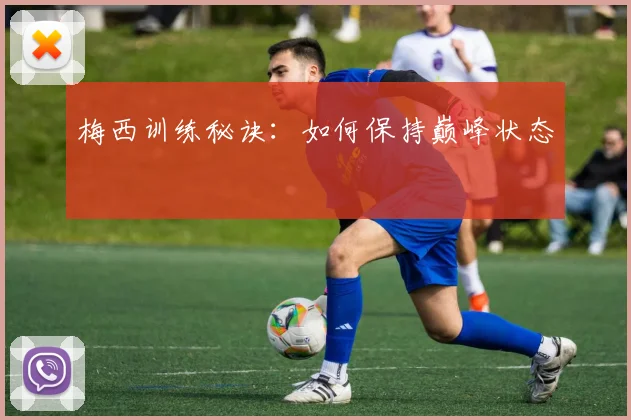 梅西训练秘诀：如何保持巅峰状态