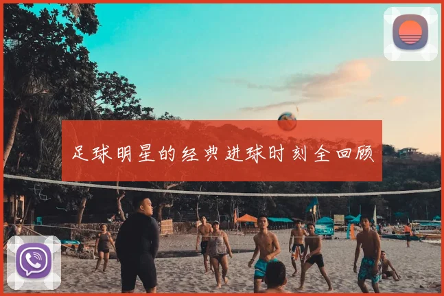 足球明星的经典进球时刻全回顾