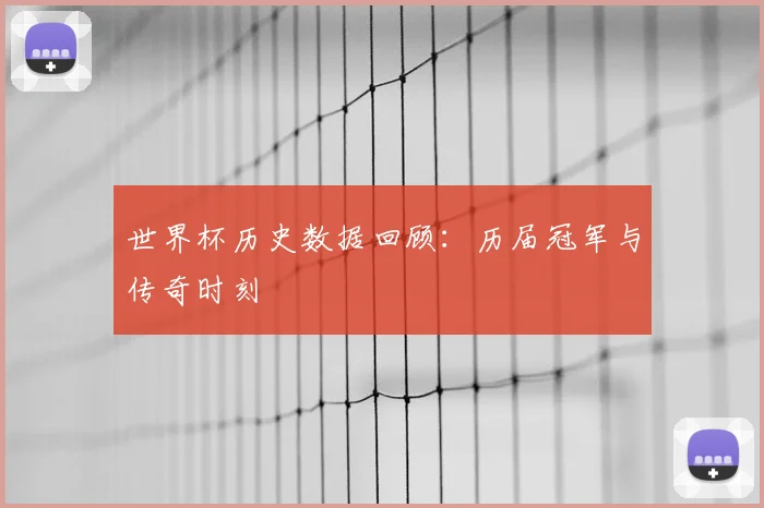 世界杯历史数据回顾:历届冠军与传奇时刻