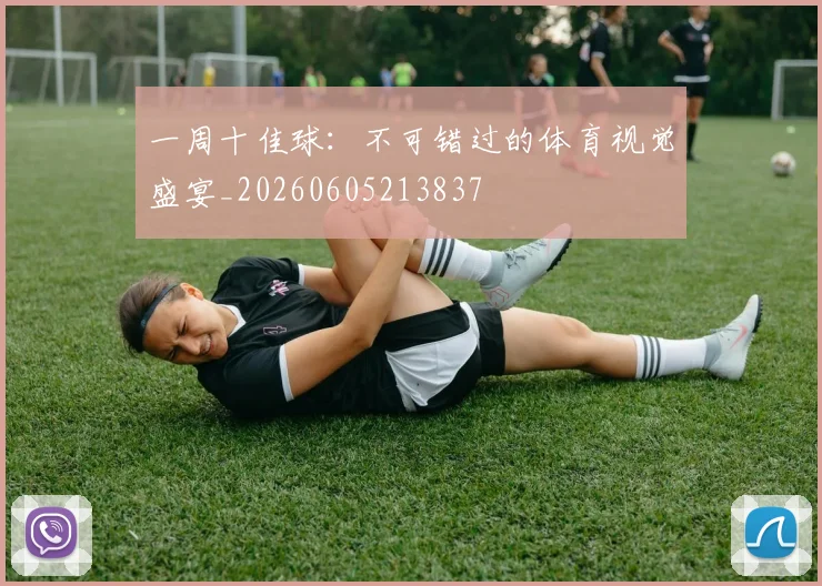 一周十佳球：不可错过的体育视觉盛宴_20260605213837