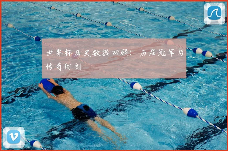 世界杯历史数据回顾:历届冠军与传奇时刻