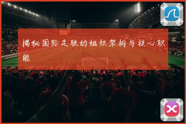 揭秘国际足联的组织架构与核心职能