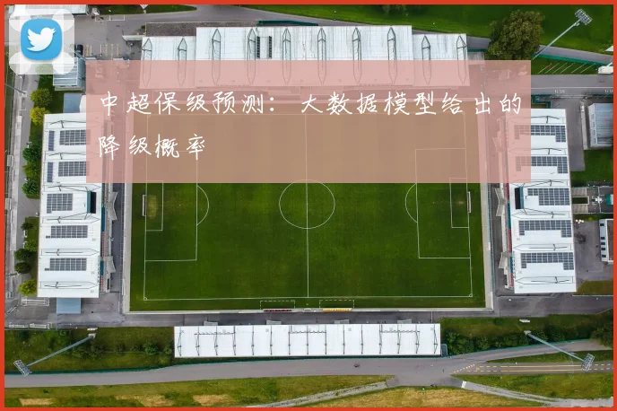 中超保级预测：大数据模型给出的降级概率